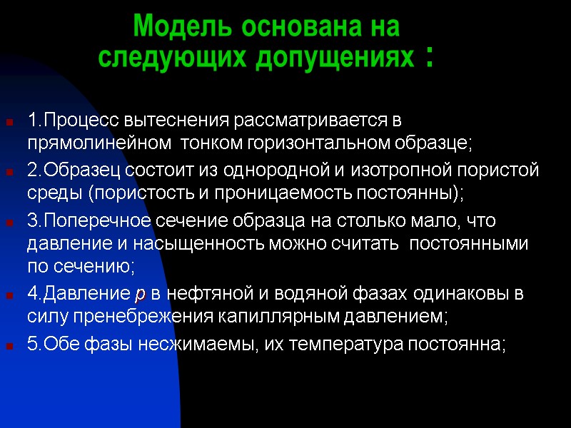 Модель основана на следующих допущениях : 1.Процесс вытеснения рассматривается в прямолинейном  тонком горизонтальном
